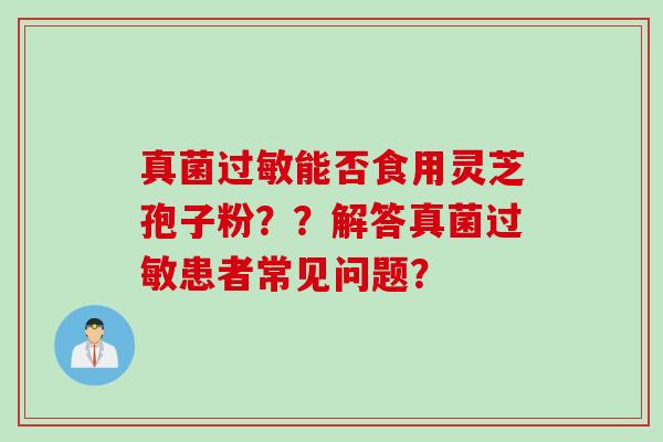 真菌过敏能否食用灵芝孢子粉？？解答真菌过敏患者常见问题？