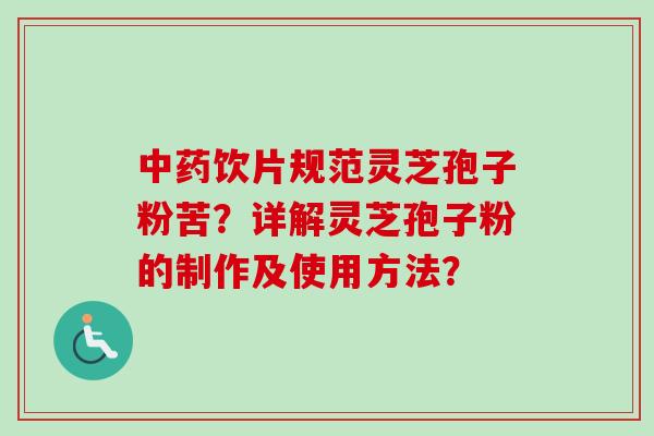 中药饮片规范灵芝孢子粉苦？详解灵芝孢子粉的制作及使用方法？