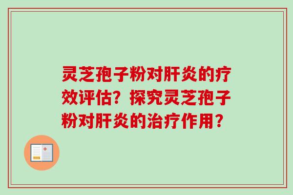 灵芝孢子粉对肝炎的疗效评估？探究灵芝孢子粉对肝炎的治疗作用？
