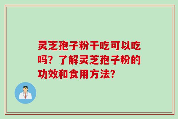 灵芝孢子粉干吃可以吃吗？了解灵芝孢子粉的功效和食用方法？