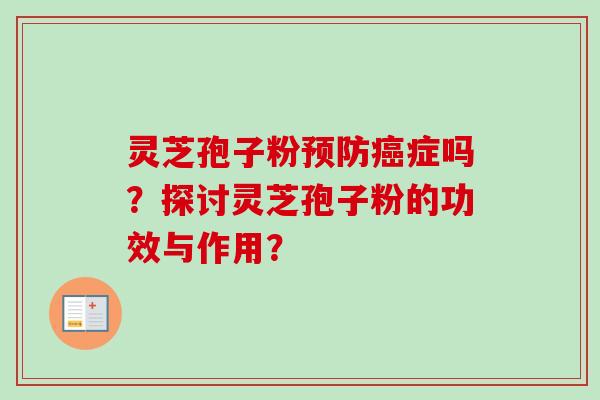 灵芝孢子粉预防癌症吗？探讨灵芝孢子粉的功效与作用？