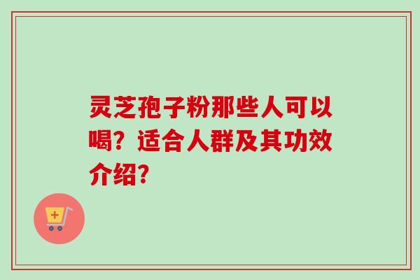 灵芝孢子粉那些人可以喝？适合人群及其功效介绍？