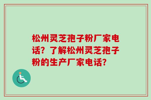 松州灵芝孢子粉厂家电话？了解松州灵芝孢子粉的生产厂家电话？