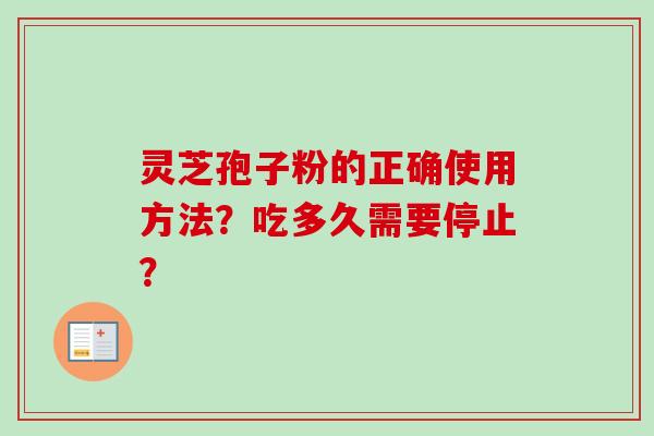 灵芝孢子粉的正确使用方法？吃多久需要停止？