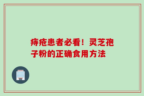 痔疮患者必看！灵芝孢子粉的正确食用方法