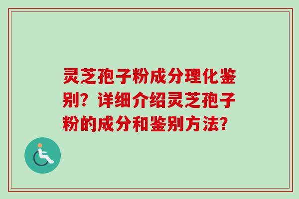 灵芝孢子粉成分理化鉴别？详细介绍灵芝孢子粉的成分和鉴别方法？