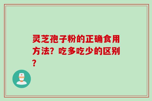 灵芝孢子粉的正确食用方法？吃多吃少的区别？