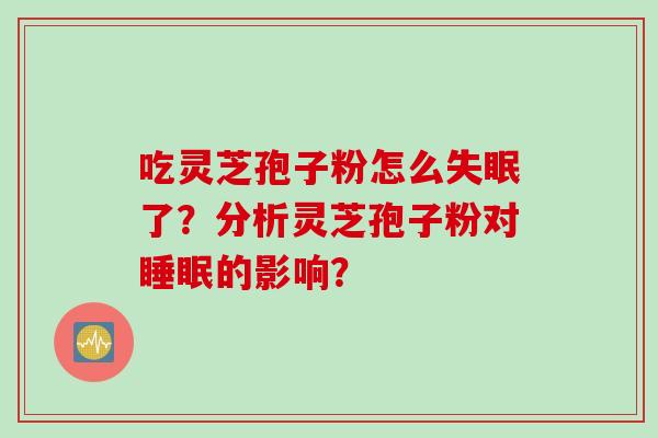 吃灵芝孢子粉怎么失眠了？分析灵芝孢子粉对睡眠的影响？