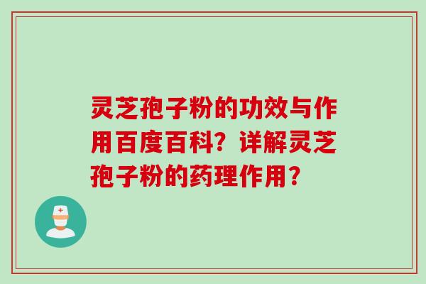 灵芝孢子粉的功效与作用百度百科？详解灵芝孢子粉的药理作用？
