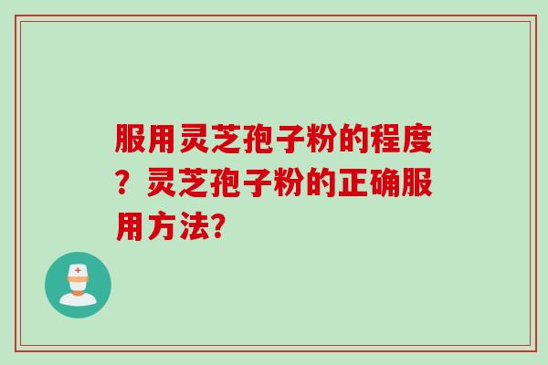 服用灵芝孢子粉的程度？灵芝孢子粉的正确服用方法？