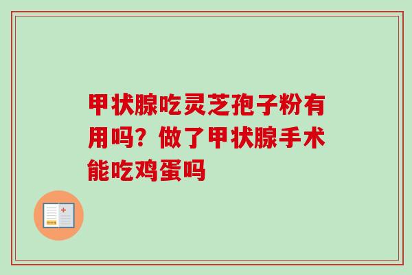 甲状腺吃灵芝孢子粉有用吗？做了甲状腺手术能吃鸡蛋吗