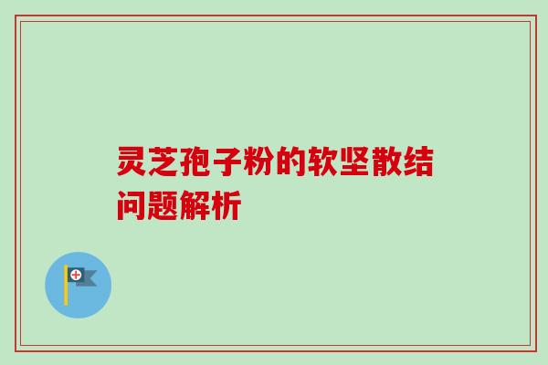 灵芝孢子粉的软坚散结问题解析