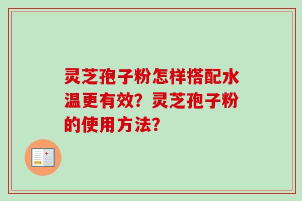 灵芝孢子粉怎样搭配水温更有效？灵芝孢子粉的使用方法？