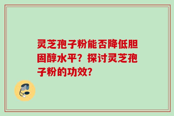 灵芝孢子粉能否降低胆固醇水平？探讨灵芝孢子粉的功效？