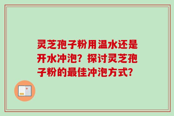 灵芝孢子粉用温水还是开水冲泡？探讨灵芝孢子粉的佳冲泡方式？