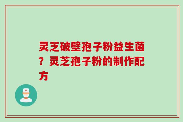 灵芝破壁孢子粉益生菌？灵芝孢子粉的制作配方