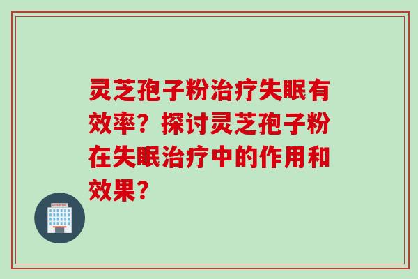 灵芝孢子粉有效率？探讨灵芝孢子粉在中的作用和效果？