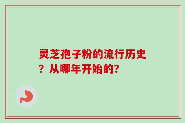 灵芝孢子粉的流行历史？从哪年开始的？