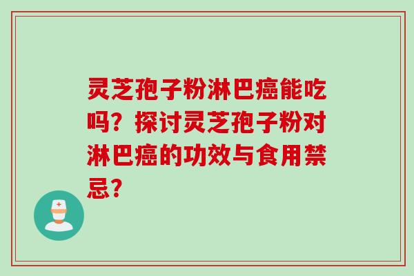 灵芝孢子粉淋巴癌能吃吗？探讨灵芝孢子粉对淋巴癌的功效与食用禁忌？