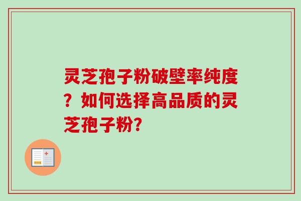 灵芝孢子粉破壁率纯度？如何选择高品质的灵芝孢子粉？