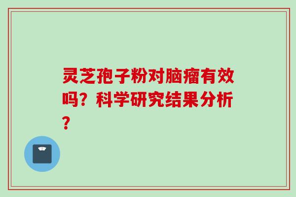灵芝孢子粉对脑瘤有效吗？科学研究结果分析？