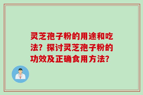 灵芝孢子粉的用途和吃法？探讨灵芝孢子粉的功效及正确食用方法？