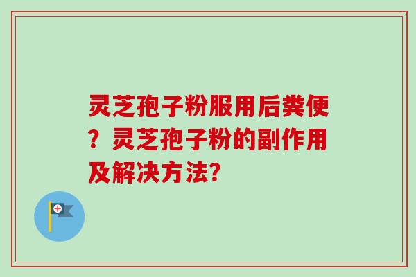 灵芝孢子粉服用后粪便？灵芝孢子粉的副作用及解决方法？