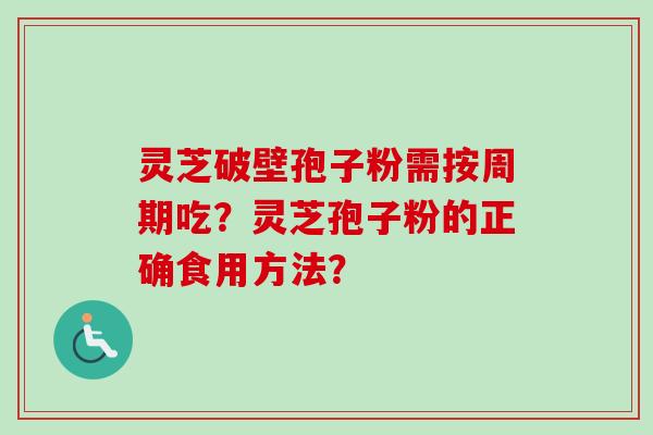 灵芝破壁孢子粉需按周期吃？灵芝孢子粉的正确食用方法？