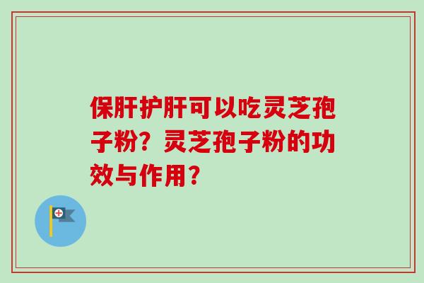 保肝护肝可以吃灵芝孢子粉？灵芝孢子粉的功效与作用？