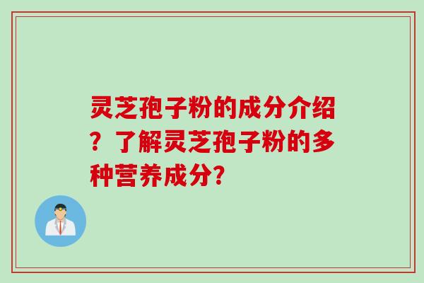 灵芝孢子粉的成分介绍？了解灵芝孢子粉的多种营养成分？