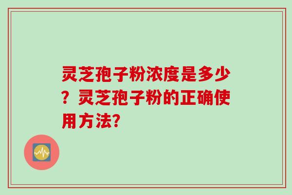 灵芝孢子粉浓度是多少？灵芝孢子粉的正确使用方法？