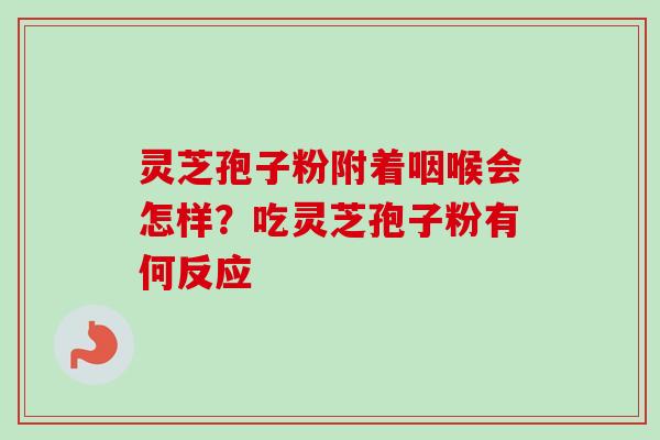 灵芝孢子粉附着咽喉会怎样？吃灵芝孢子粉有何反应