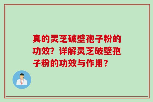 真的灵芝破壁孢子粉的功效？详解灵芝破壁孢子粉的功效与作用？