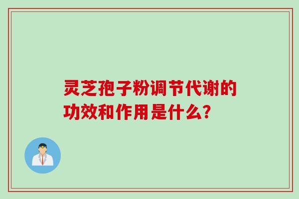 灵芝孢子粉调节代谢的功效和作用是什么？