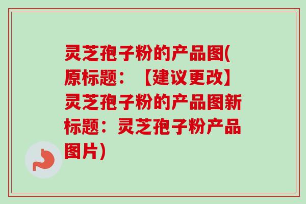 灵芝孢子粉的产品图(原标题：【建议更改】灵芝孢子粉的产品图新标题：灵芝孢子粉产品图片)