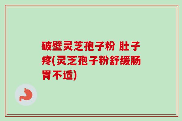 破壁灵芝孢子粉 肚子疼(灵芝孢子粉舒缓肠胃不适)