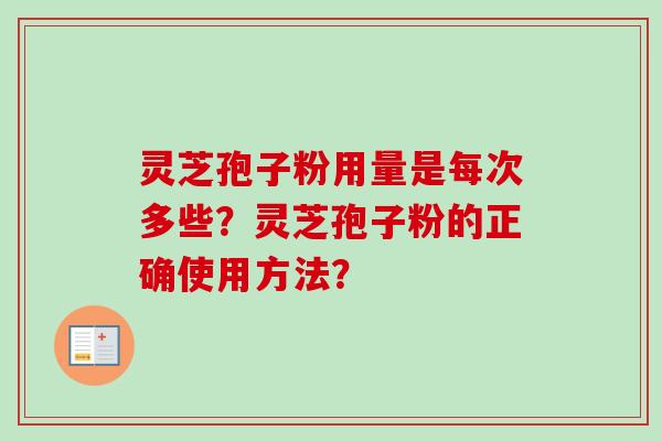 灵芝孢子粉用量是每次多些？灵芝孢子粉的正确使用方法？