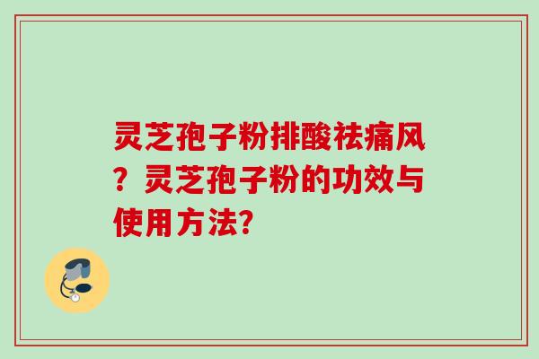 灵芝孢子粉排酸祛痛风？灵芝孢子粉的功效与使用方法？
