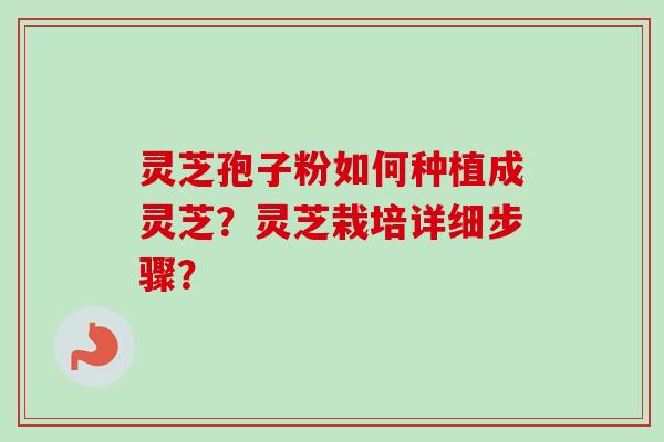 灵芝孢子粉如何种植成灵芝？灵芝栽培详细步骤？