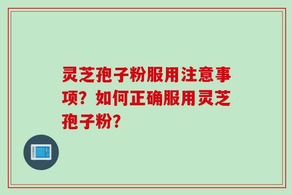 灵芝孢子粉服用注意事项？如何正确服用灵芝孢子粉？