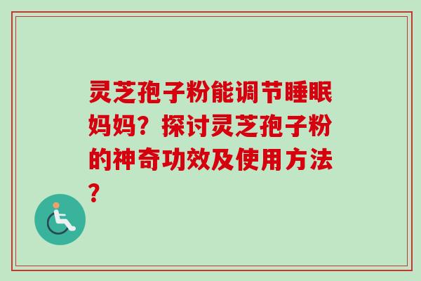 灵芝孢子粉能调节睡眠妈妈？探讨灵芝孢子粉的神奇功效及使用方法？