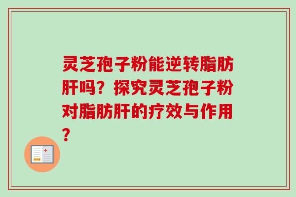灵芝孢子粉能逆转脂肪肝吗？探究灵芝孢子粉对脂肪肝的疗效与作用？