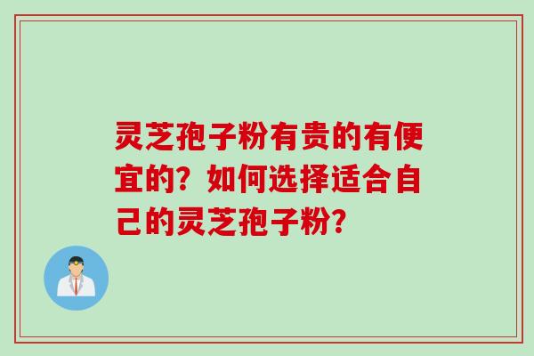 灵芝孢子粉有贵的有便宜的？如何选择适合自己的灵芝孢子粉？