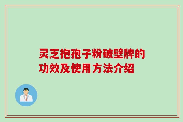 灵芝抱孢子粉破壁牌的功效及使用方法介绍