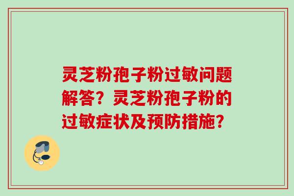 灵芝粉孢子粉过敏问题解答？灵芝粉孢子粉的过敏症状及预防措施？