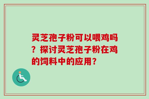 灵芝孢子粉可以喂鸡吗？探讨灵芝孢子粉在鸡的饲料中的应用？