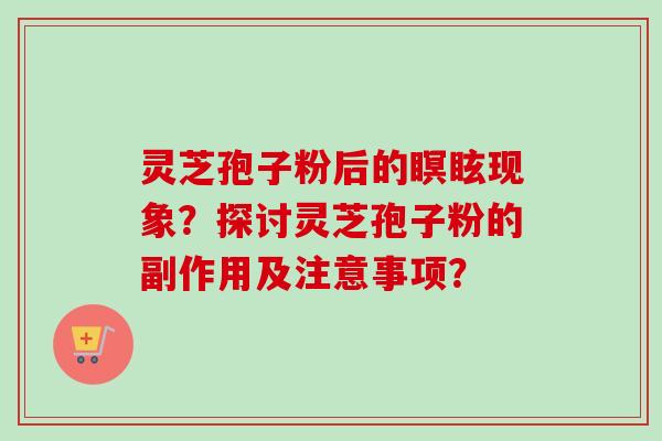 灵芝孢子粉后的瞑眩现象？探讨灵芝孢子粉的副作用及注意事项？
