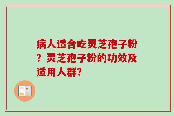 病人适合吃灵芝孢子粉？灵芝孢子粉的功效及适用人群？