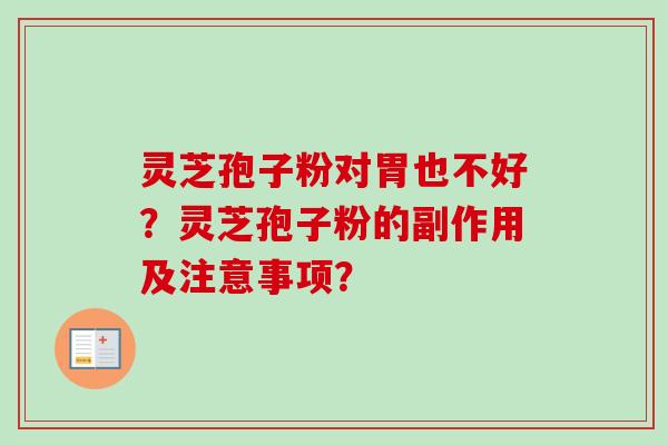 灵芝孢子粉对胃也不好？灵芝孢子粉的副作用及注意事项？