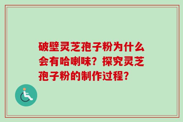 破壁灵芝孢子粉为什么会有哈喇味？探究灵芝孢子粉的制作过程？